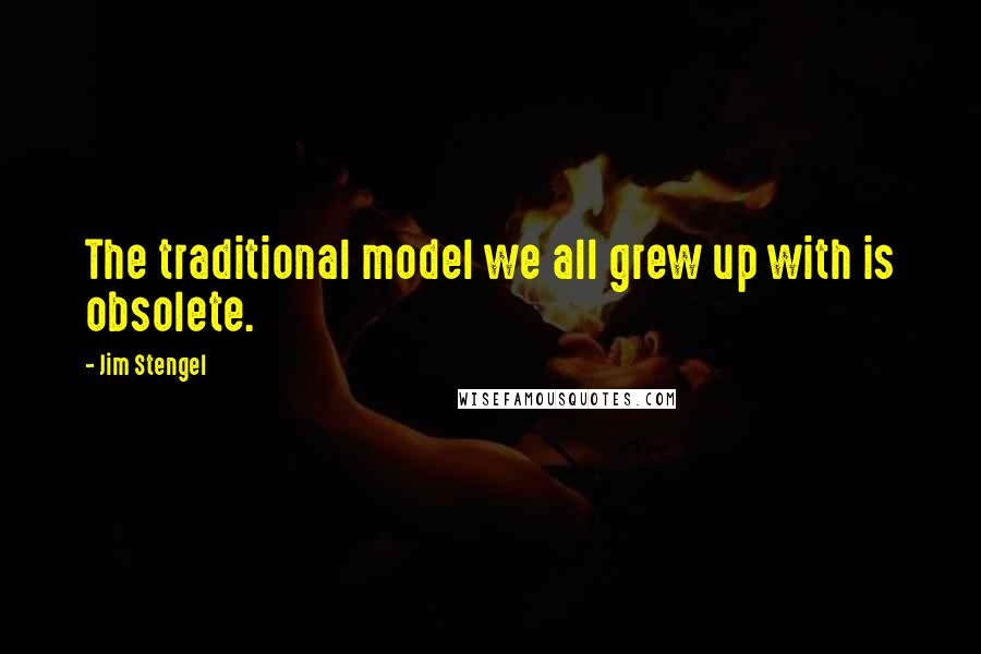 Jim Stengel Quotes: The traditional model we all grew up with is obsolete.