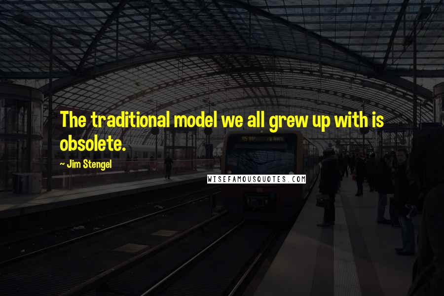 Jim Stengel Quotes: The traditional model we all grew up with is obsolete.