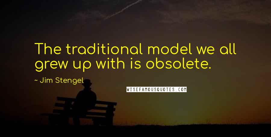 Jim Stengel Quotes: The traditional model we all grew up with is obsolete.