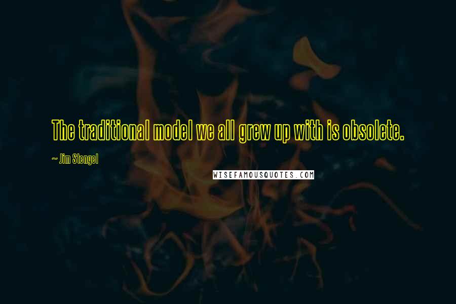 Jim Stengel Quotes: The traditional model we all grew up with is obsolete.