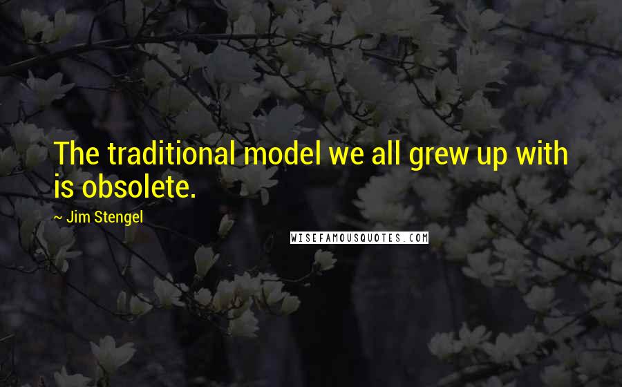 Jim Stengel Quotes: The traditional model we all grew up with is obsolete.