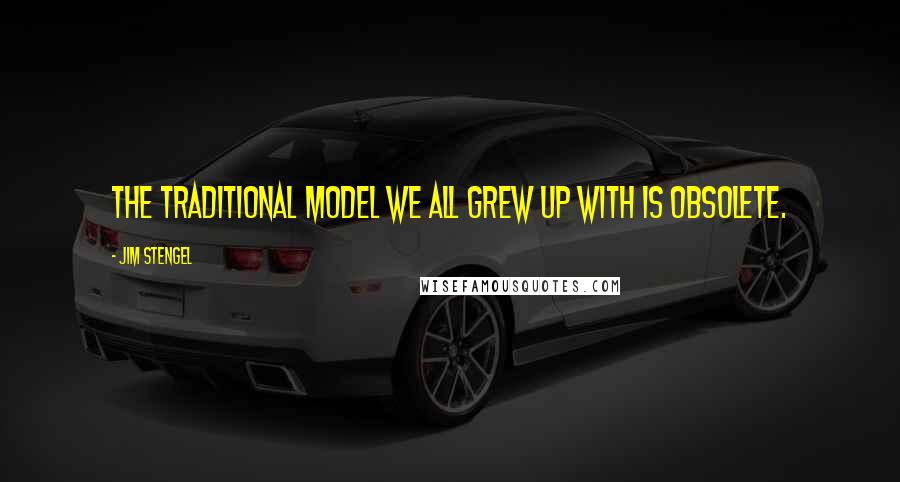 Jim Stengel Quotes: The traditional model we all grew up with is obsolete.