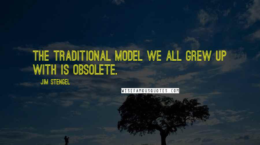 Jim Stengel Quotes: The traditional model we all grew up with is obsolete.