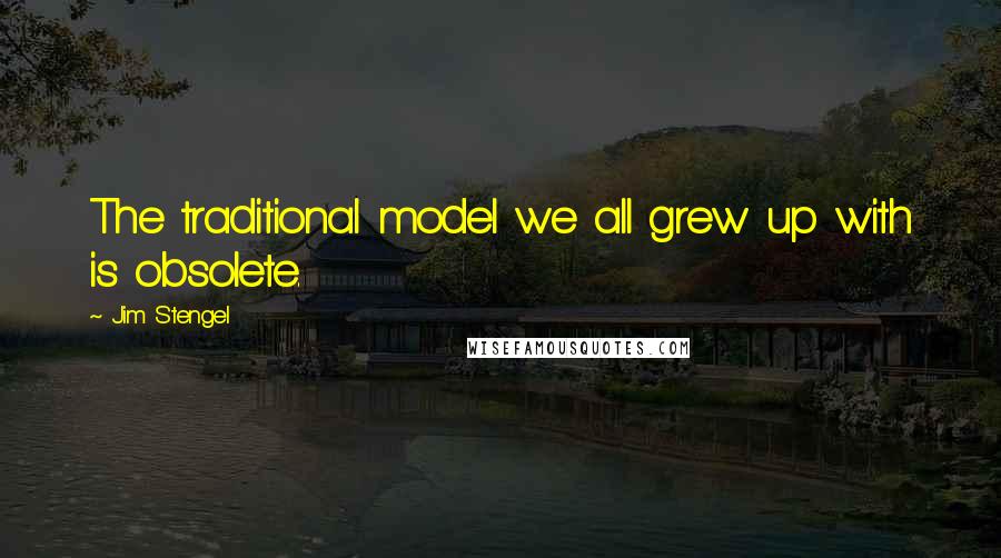 Jim Stengel Quotes: The traditional model we all grew up with is obsolete.