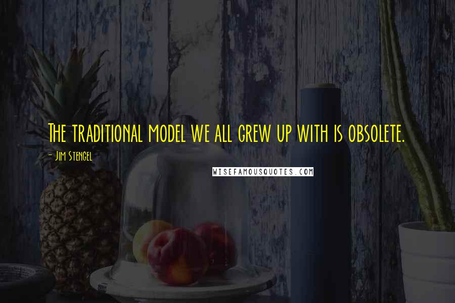 Jim Stengel Quotes: The traditional model we all grew up with is obsolete.