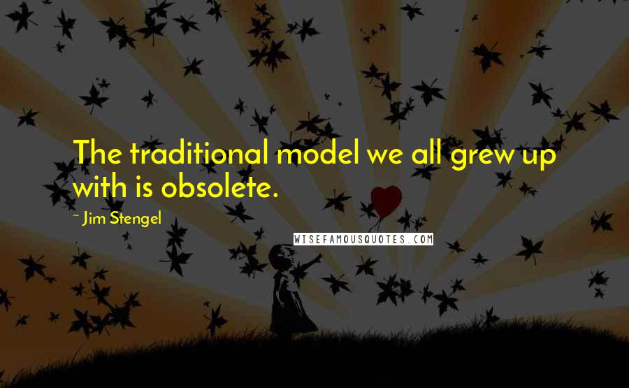 Jim Stengel Quotes: The traditional model we all grew up with is obsolete.