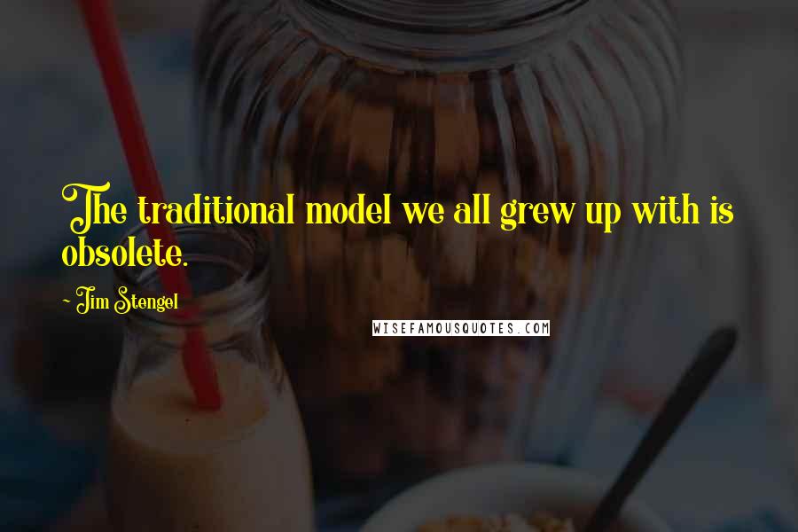 Jim Stengel Quotes: The traditional model we all grew up with is obsolete.