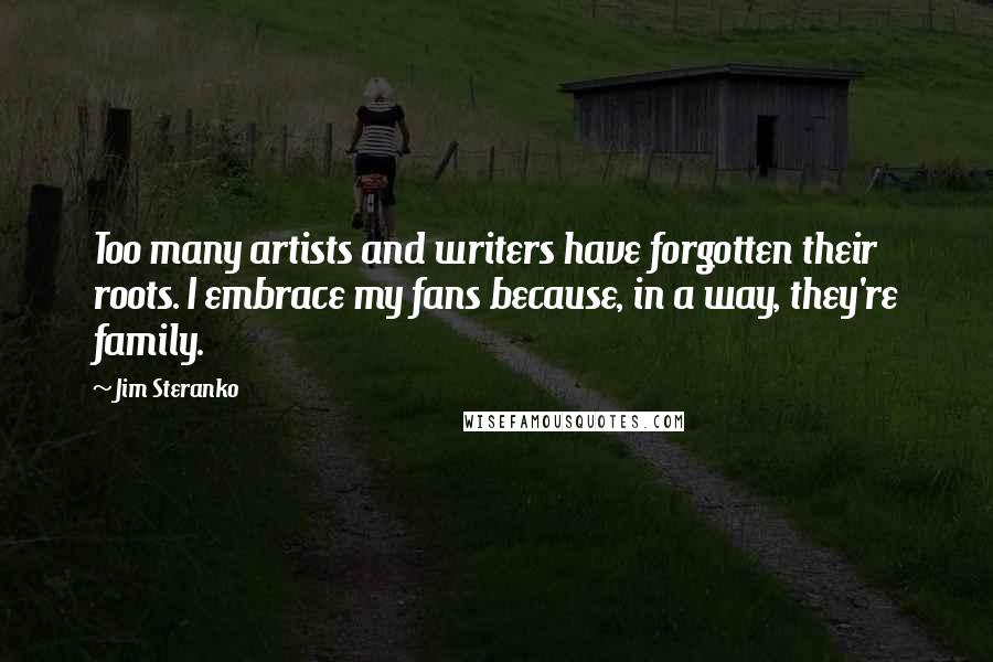 Jim Steranko Quotes: Too many artists and writers have forgotten their roots. I embrace my fans because, in a way, they're family.