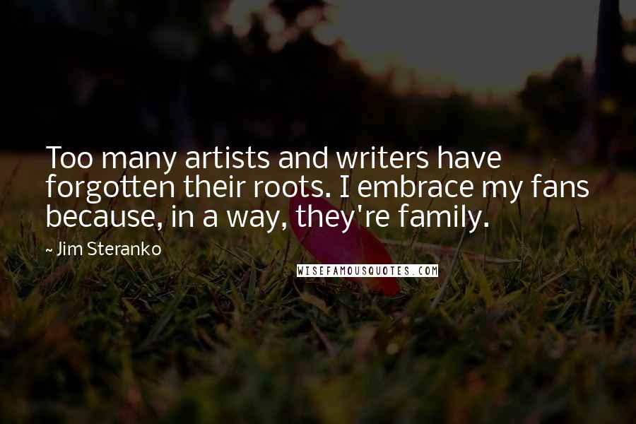 Jim Steranko Quotes: Too many artists and writers have forgotten their roots. I embrace my fans because, in a way, they're family.