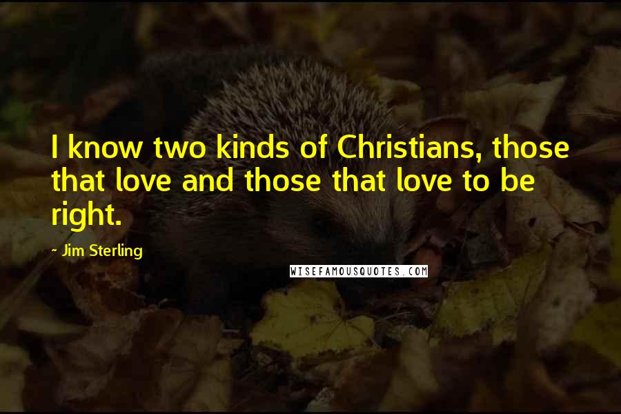 Jim Sterling Quotes: I know two kinds of Christians, those that love and those that love to be right.