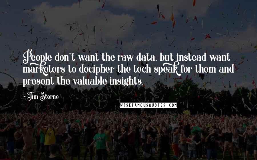 Jim Sterne Quotes: People don't want the raw data, but instead want marketers to decipher the tech speak for them and present the valuable insights.