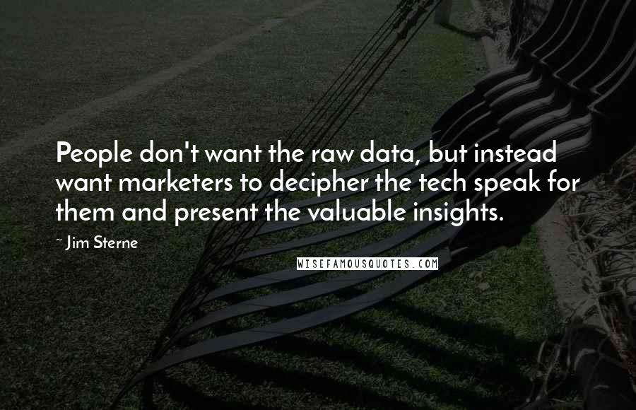 Jim Sterne Quotes: People don't want the raw data, but instead want marketers to decipher the tech speak for them and present the valuable insights.