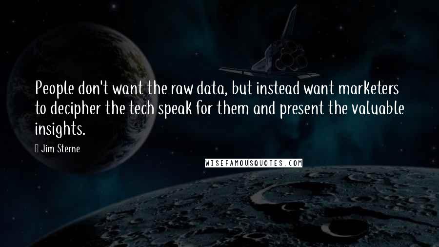 Jim Sterne Quotes: People don't want the raw data, but instead want marketers to decipher the tech speak for them and present the valuable insights.