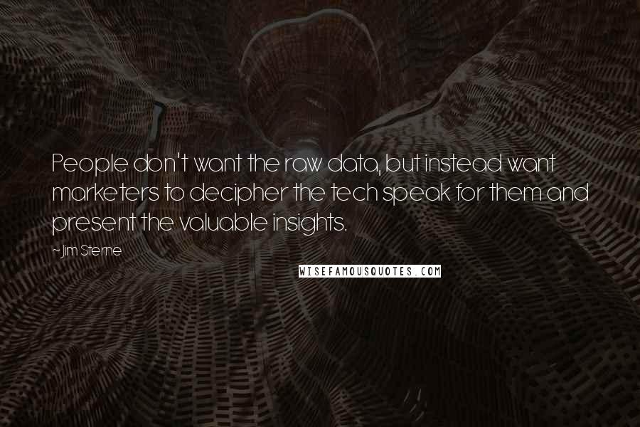 Jim Sterne Quotes: People don't want the raw data, but instead want marketers to decipher the tech speak for them and present the valuable insights.