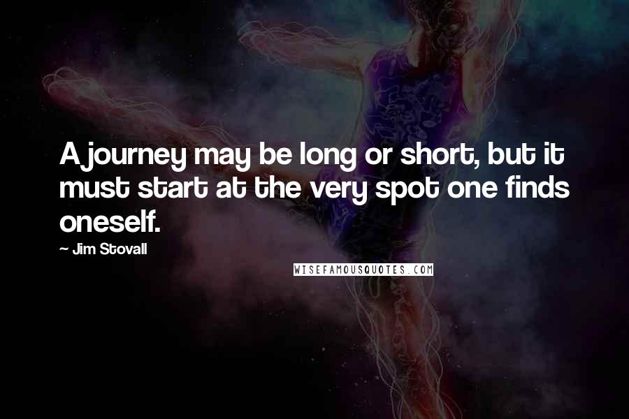 Jim Stovall Quotes: A journey may be long or short, but it must start at the very spot one finds oneself.