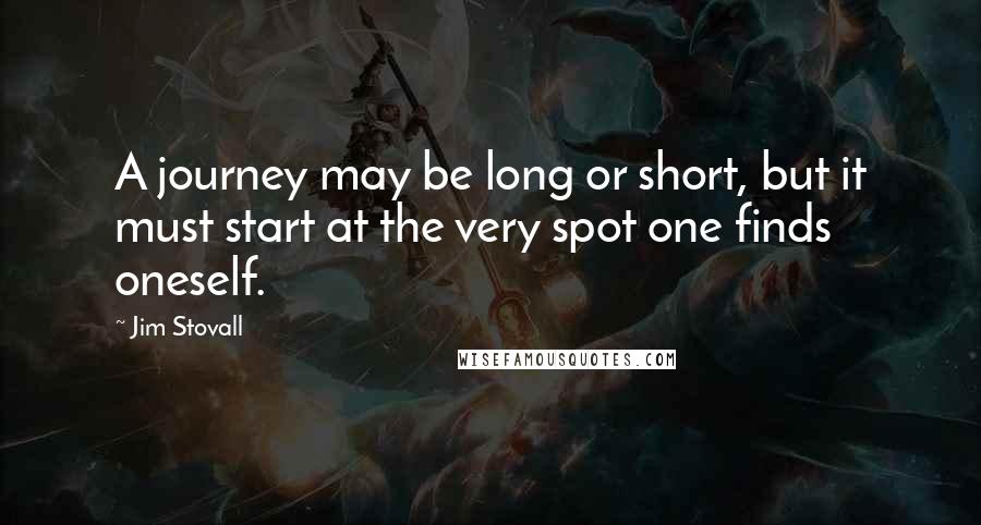 Jim Stovall Quotes: A journey may be long or short, but it must start at the very spot one finds oneself.