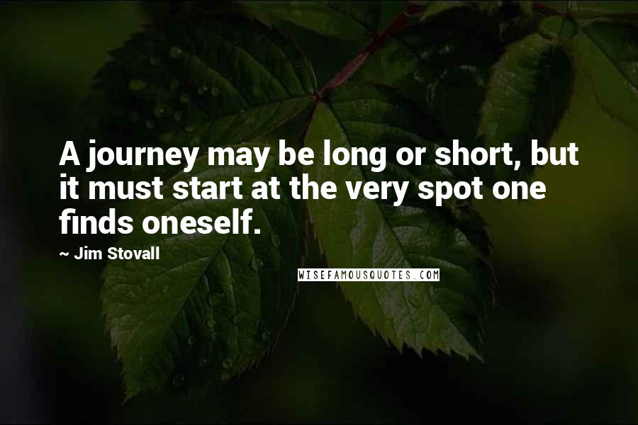 Jim Stovall Quotes: A journey may be long or short, but it must start at the very spot one finds oneself.