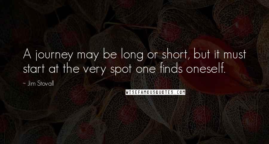 Jim Stovall Quotes: A journey may be long or short, but it must start at the very spot one finds oneself.