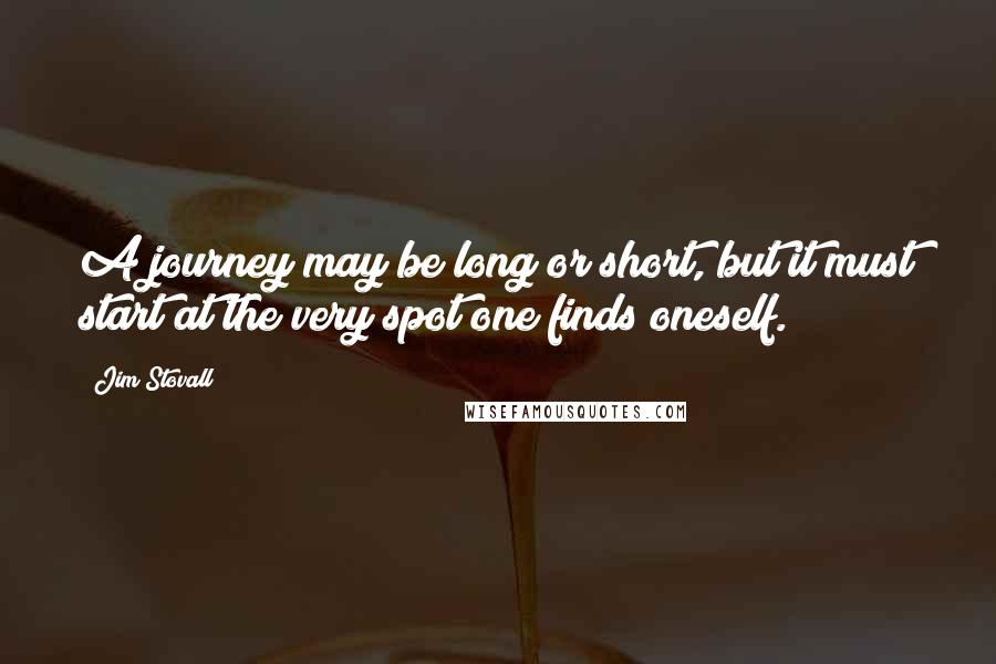 Jim Stovall Quotes: A journey may be long or short, but it must start at the very spot one finds oneself.