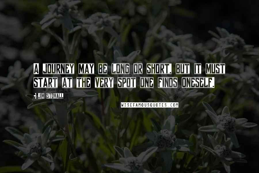 Jim Stovall Quotes: A journey may be long or short, but it must start at the very spot one finds oneself.