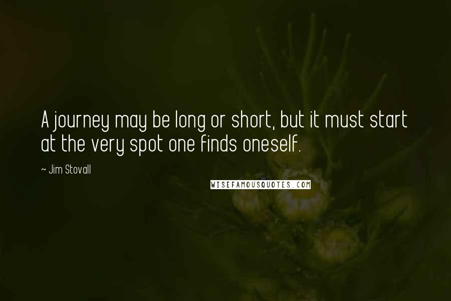 Jim Stovall Quotes: A journey may be long or short, but it must start at the very spot one finds oneself.