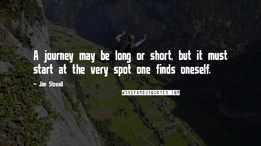 Jim Stovall Quotes: A journey may be long or short, but it must start at the very spot one finds oneself.