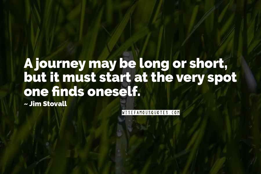 Jim Stovall Quotes: A journey may be long or short, but it must start at the very spot one finds oneself.