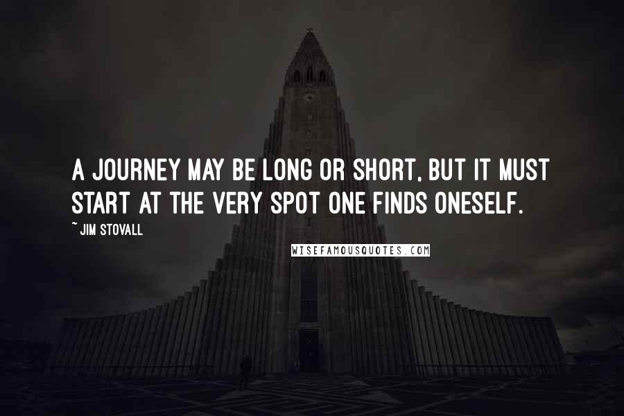 Jim Stovall Quotes: A journey may be long or short, but it must start at the very spot one finds oneself.