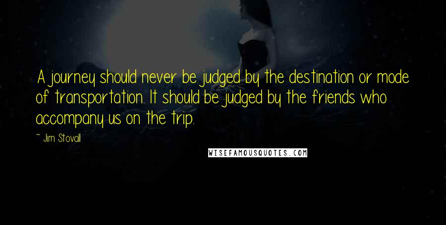 Jim Stovall Quotes: A journey should never be judged by the destination or mode of transportation. It should be judged by the friends who accompany us on the trip.