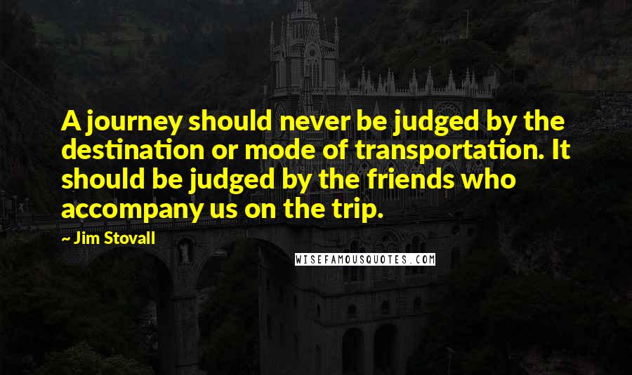 Jim Stovall Quotes: A journey should never be judged by the destination or mode of transportation. It should be judged by the friends who accompany us on the trip.