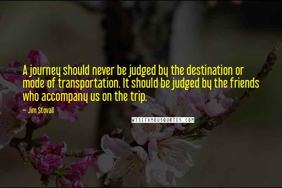 Jim Stovall Quotes: A journey should never be judged by the destination or mode of transportation. It should be judged by the friends who accompany us on the trip.