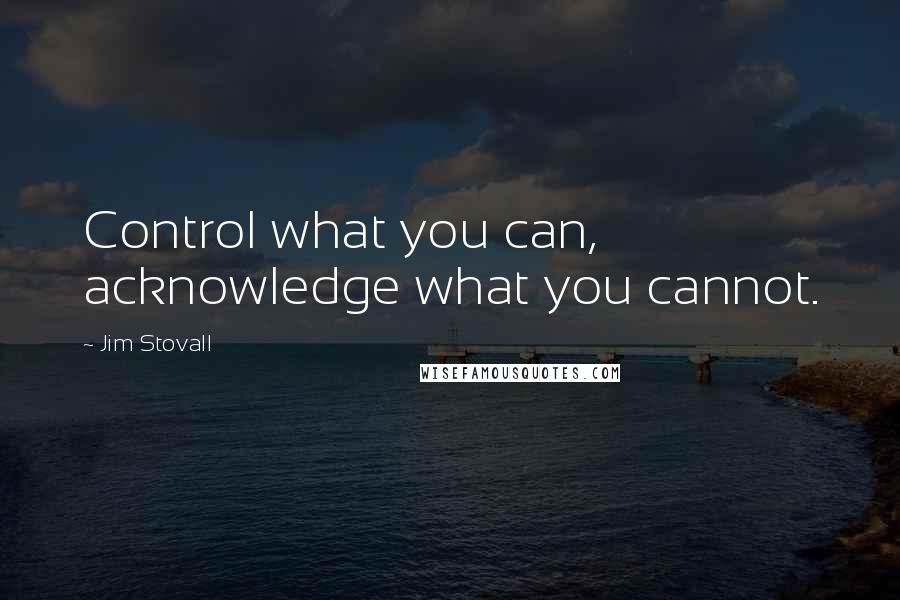 Jim Stovall Quotes: Control what you can, acknowledge what you cannot.