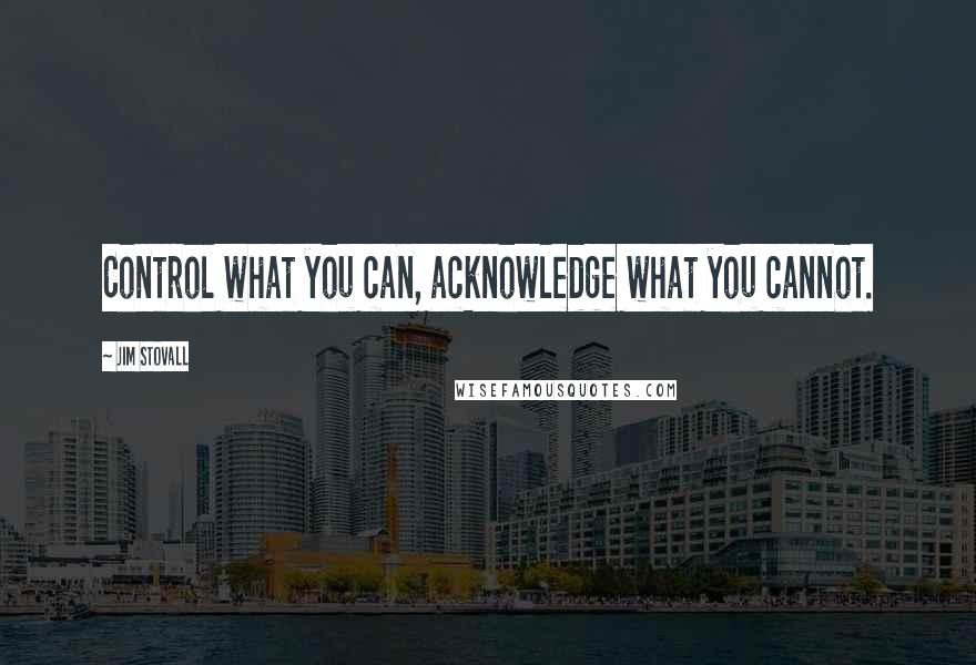 Jim Stovall Quotes: Control what you can, acknowledge what you cannot.