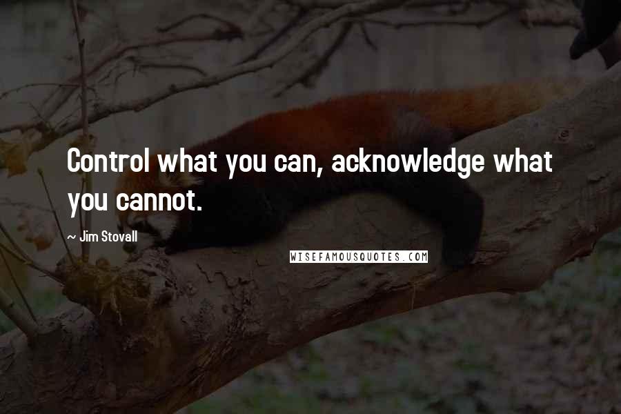 Jim Stovall Quotes: Control what you can, acknowledge what you cannot.