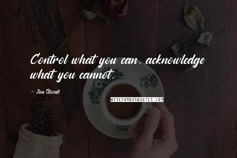 Jim Stovall Quotes: Control what you can, acknowledge what you cannot.