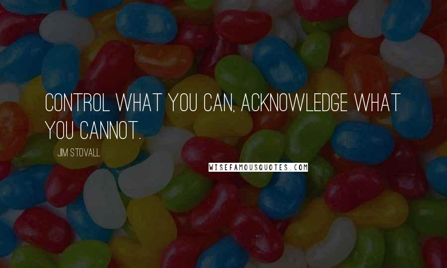 Jim Stovall Quotes: Control what you can, acknowledge what you cannot.