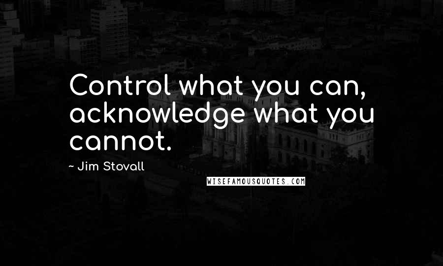 Jim Stovall Quotes: Control what you can, acknowledge what you cannot.