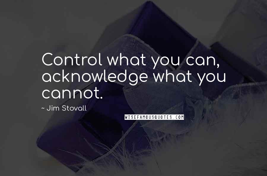 Jim Stovall Quotes: Control what you can, acknowledge what you cannot.