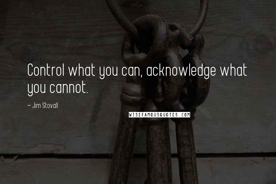 Jim Stovall Quotes: Control what you can, acknowledge what you cannot.