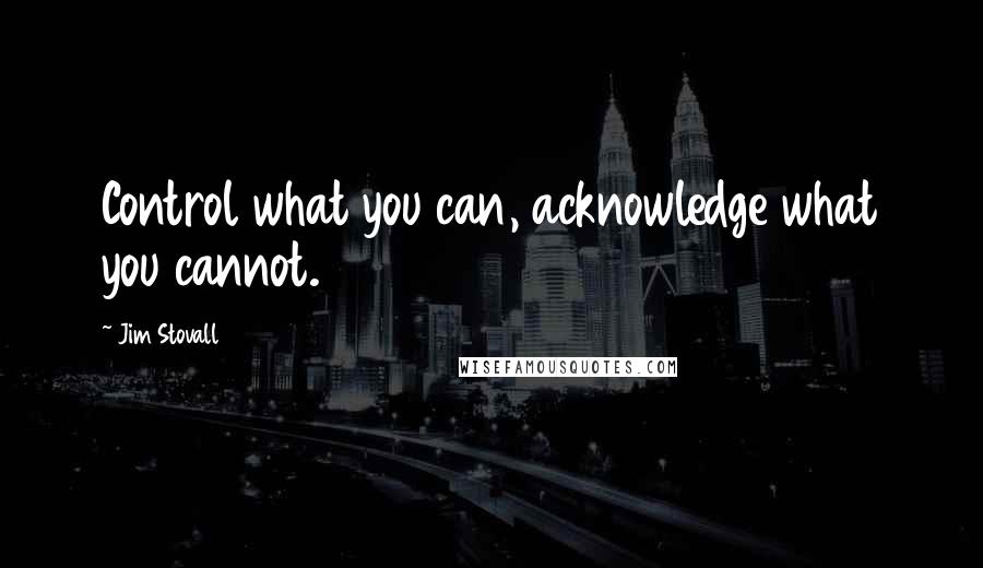 Jim Stovall Quotes: Control what you can, acknowledge what you cannot.