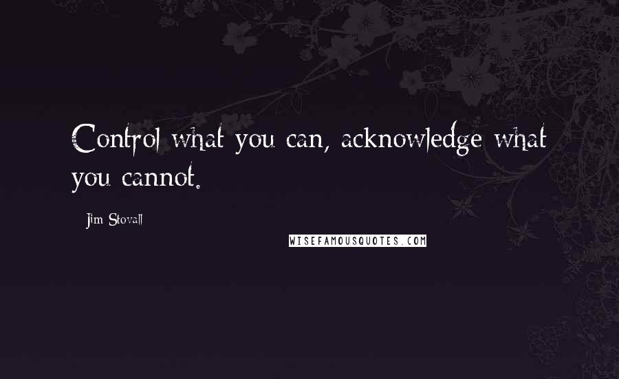 Jim Stovall Quotes: Control what you can, acknowledge what you cannot.