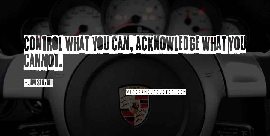 Jim Stovall Quotes: Control what you can, acknowledge what you cannot.