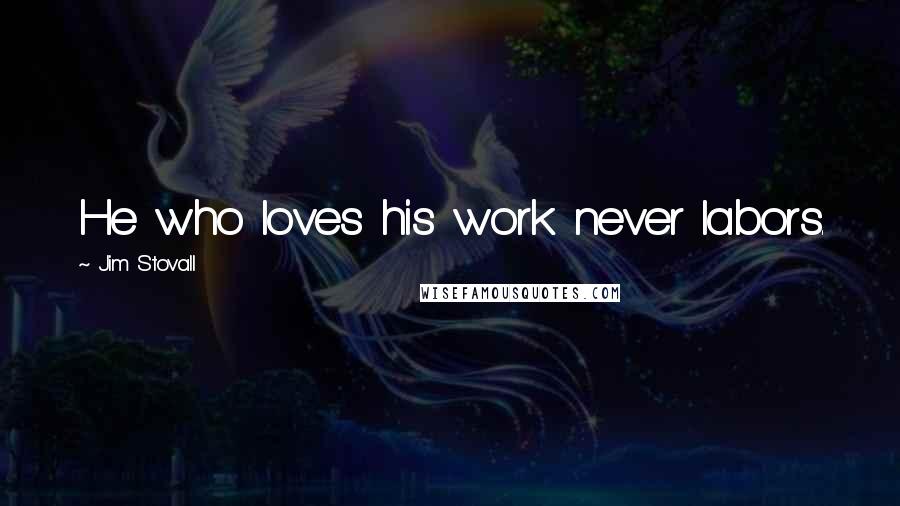 Jim Stovall Quotes: He who loves his work never labors.