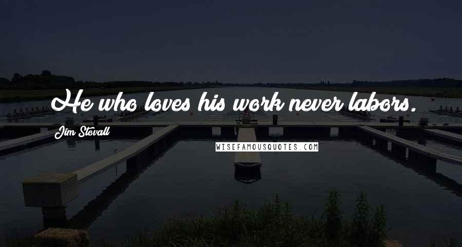 Jim Stovall Quotes: He who loves his work never labors.
