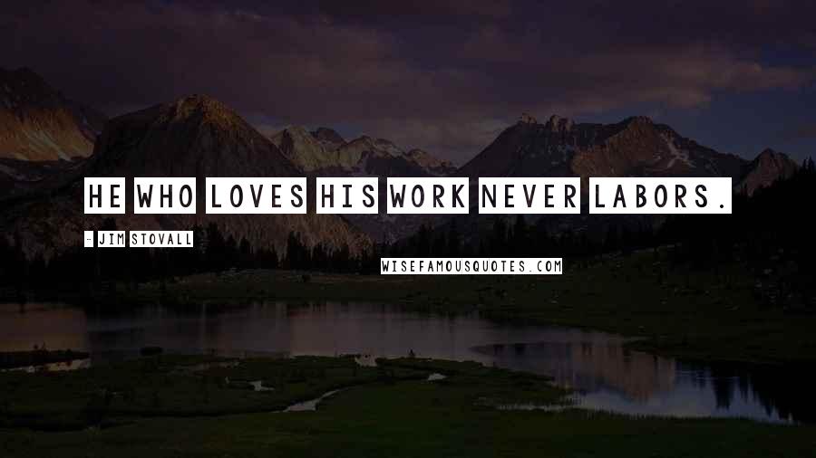 Jim Stovall Quotes: He who loves his work never labors.