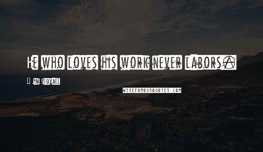 Jim Stovall Quotes: He who loves his work never labors.