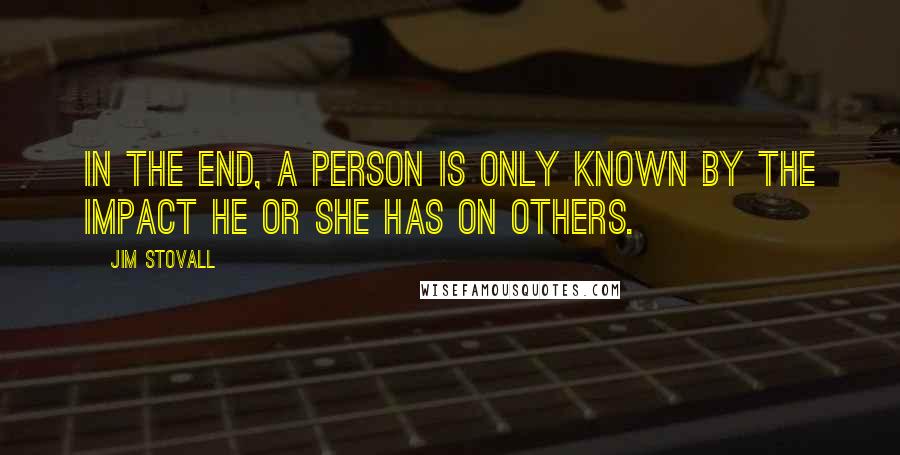 Jim Stovall Quotes: In the end, a person is only known by the impact he or she has on others.