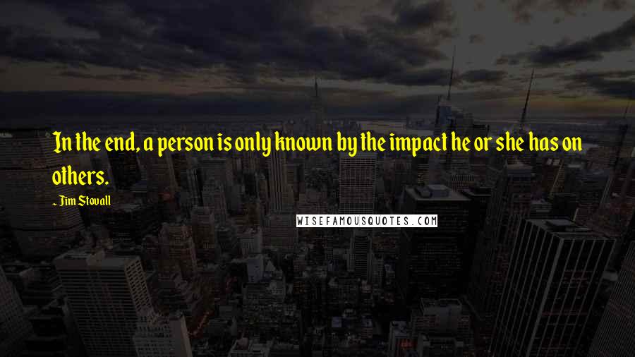 Jim Stovall Quotes: In the end, a person is only known by the impact he or she has on others.