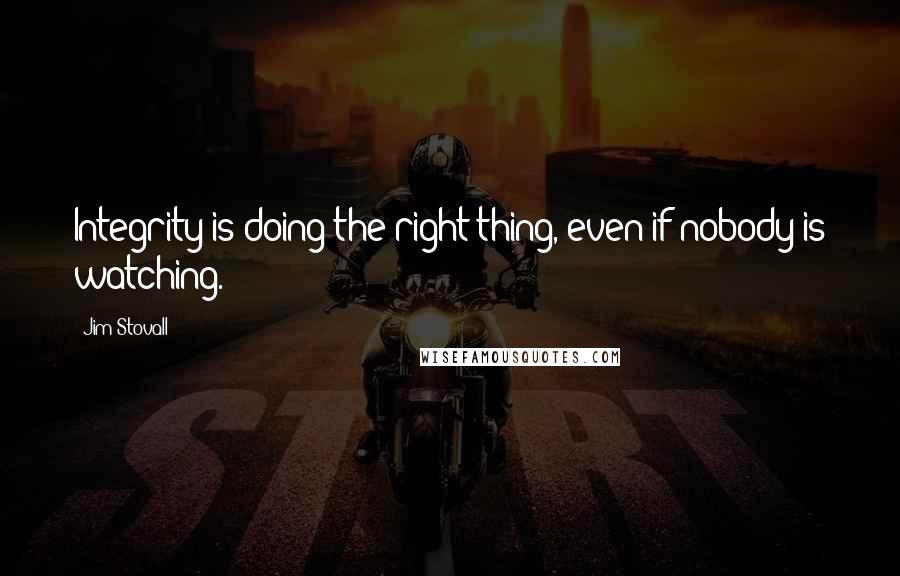 Jim Stovall Quotes: Integrity is doing the right thing, even if nobody is watching.