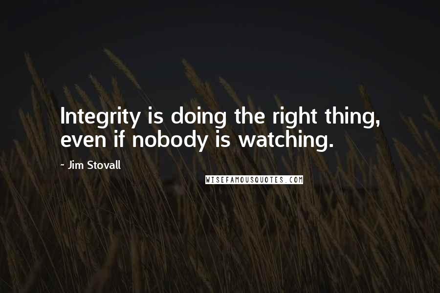 Jim Stovall Quotes: Integrity is doing the right thing, even if nobody is watching.